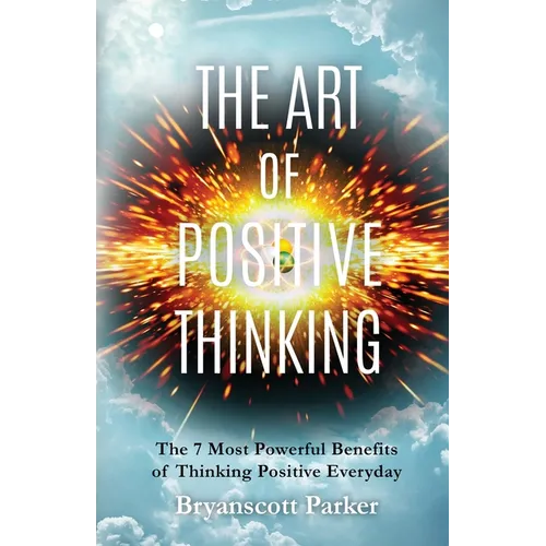 The Art of Positive Thinking: The 7 Most powerful Benefits of Thinking Positive Everyday - Paperback