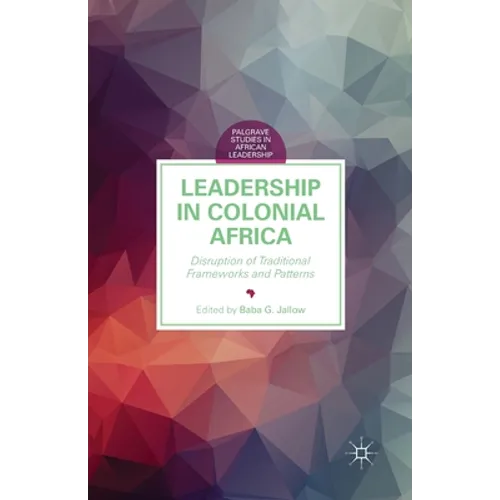 Leadership in Colonial Africa: Disruption of Traditional Frameworks and Patterns - Paperback