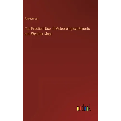 The Practical Use of Meteorological Reports and Weather Maps - Hardcover