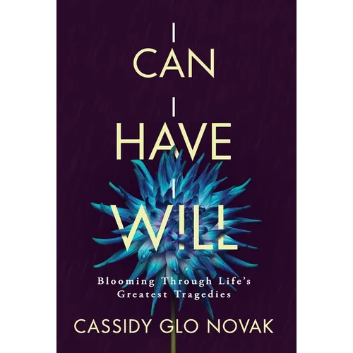 I Can I Have I Will: Blooming Through Life's Greatest Tragedies - Hardcover