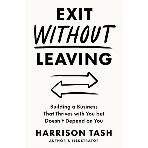 Exit Without Leaving: Building a Business That Thrives with You but Doesn't Depend on You - Paperback