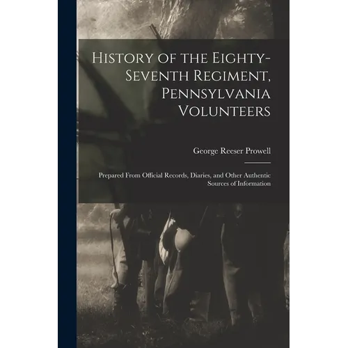 History of the Eighty-Seventh Regiment, Pennsylvania Volunteers: Prepared From Official Records, Diaries, and Other Authentic Sources of Information - Paperback