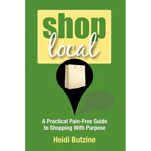 Shop Local: A Practical Pain-Free Guide to Shopping With Purpose - Paperback