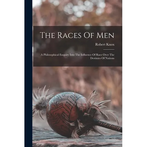 The Races Of Men: A Philosophical Enquiry Into The Influence Of Race Over The Destinies Of Nations - Paperback