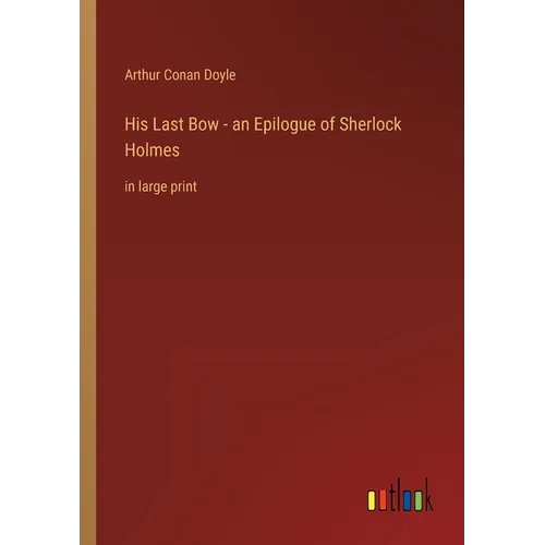His Last Bow - an Epilogue of Sherlock Holmes: in large print - Paperback