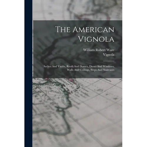 The American Vignola: Arches And Vaults, Roofs And Domes, Doors And Windows, Walls And Ceilings, Steps And Staircases - Paperback