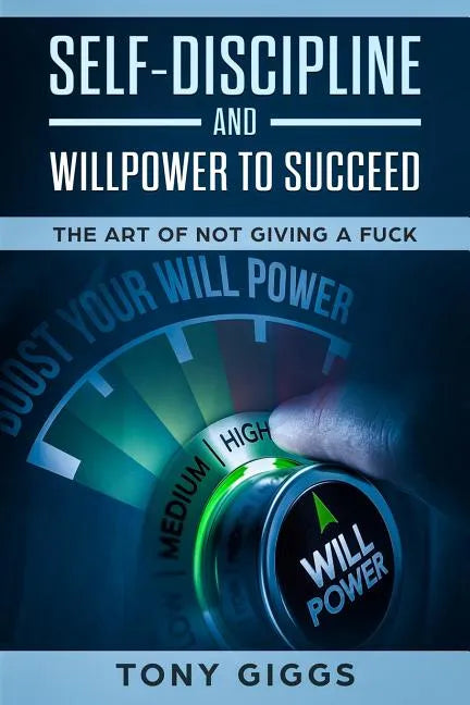 Self-Discipline and Willpower to Succeed: The Art of Not Giving a Fuck - Paperback