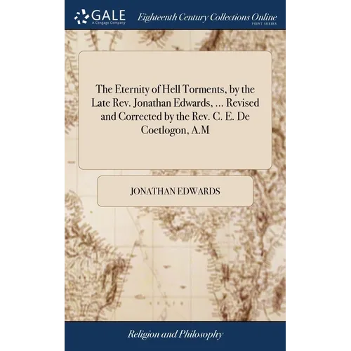 The Eternity of Hell Torments, by the Late Rev. Jonathan Edwards, ... Revised and Corrected by the Rev. C. E. De Coetlogon, A.M - Hardcover