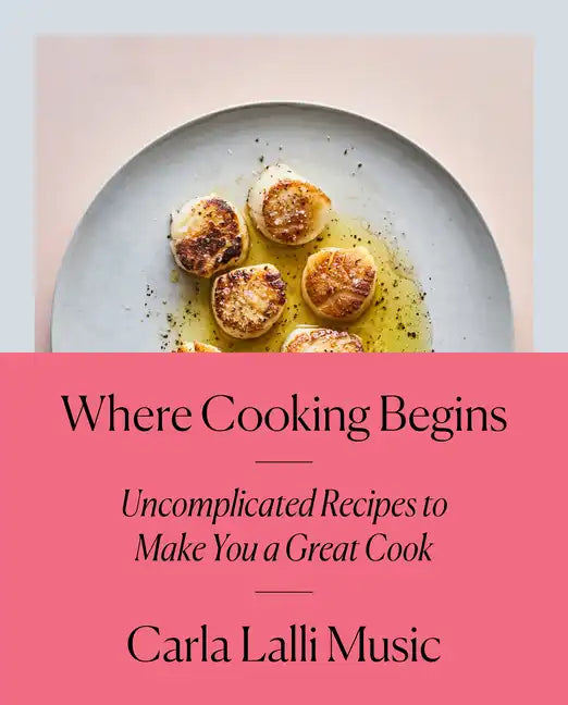 Where Cooking Begins: Uncomplicated Recipes to Make You a Great Cook: A Cookbook - Hardcover