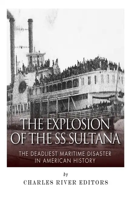 The Explosion of the SS Sultana: The Deadliest Maritime Disaster in American History - Paperback