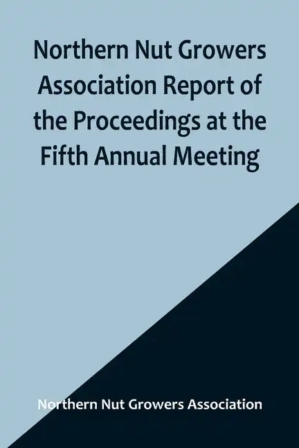 Northern Nut Growers Association Report of the Proceedings at the Fifth Annual Meeting; Evansville, Indiana, August 20 and 21, 1914 - Paperback