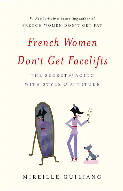 French Women Don't Get Facelifts: The Secret of Aging with Style & Attitude - Hardcover