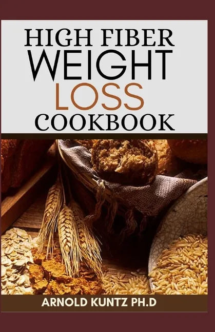 High Fiber Weight Loss Cookbook: A Profound Guide on the High Fiber Diet, Losing Weight and Restoring Your Health. Includes Simple and Best Recipes - Paperback