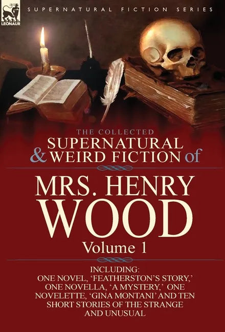 The Collected Supernatural and Weird Fiction of Mrs Henry Wood: Volume 1-Including One Novel, 'Featherston's Story, ' One Novella, 'a Mystery, ' One N - Hardcover