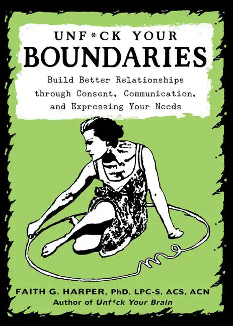 Unfuck Your Boundaries: Build Better Relationships Through Consent, Communication, and Expressing Your Needs: Build Better Relationships Through Conse - Paperback