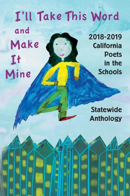 I'll Take This Word and Make It Mine: 2018-2019 California Poets in the Schools Statewide Anthology - Paperback