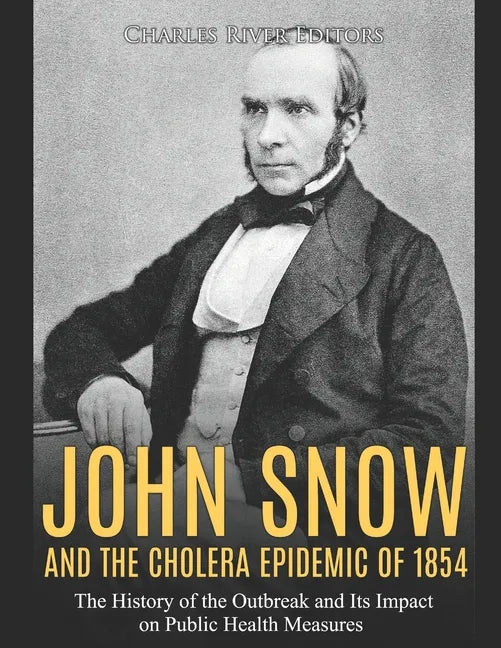 John Snow and the Cholera Epidemic of 1854: The History of the Outbreak and Its Impact on Public Health Measures - Paperback