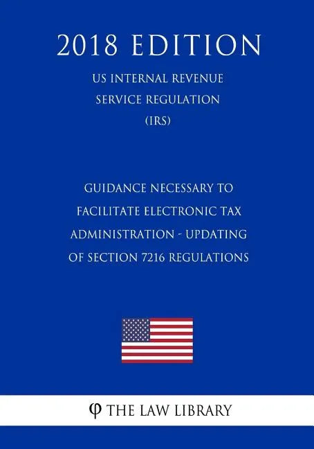 Guidance Necessary To Facilitate Electronic Tax Administration - Updating of Section 7216 Regulations (US Internal Revenue Service Regulation) (IRS) ( - Paperback