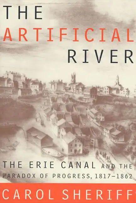 The Artificial River: The Erie Canal and the Paradox of Progress, 1817-1862 - Paperback