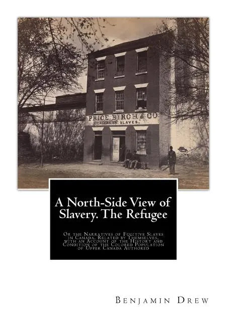 A North-Side View of Slavery. The Refugee: Or the Narratives of Fugitive Slaves in Canada. Related by Themselves, with an Account of the History and C - Paperback