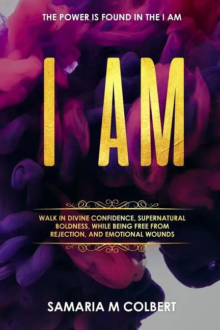 I Am: Walk in Divine Confidence, Supernatural Boldness, While Being Free From Rejection, And Emotional Wounds. - Paperback