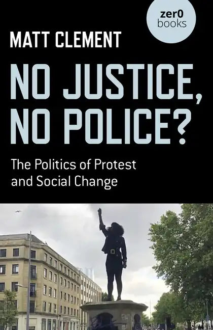No Justice, No Police?: The Politics of Protest and Social Change - Paperback