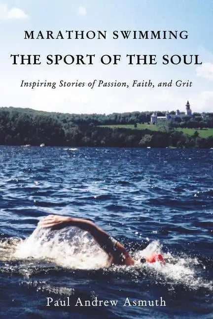 Marathon Swimming the Sport of the Soul: Inspiring Stories of Passion, Faith, and Grit - Paperback