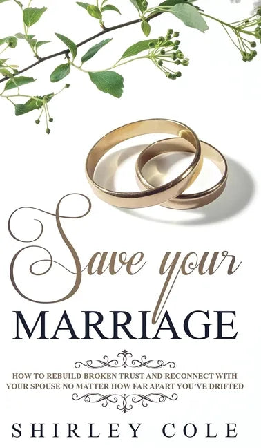 Save Your Marriage: How To Rebuild Broken Trust And Reconnect With Your Spouse No Matter How Far Apart You've Drifted - Hardcover
