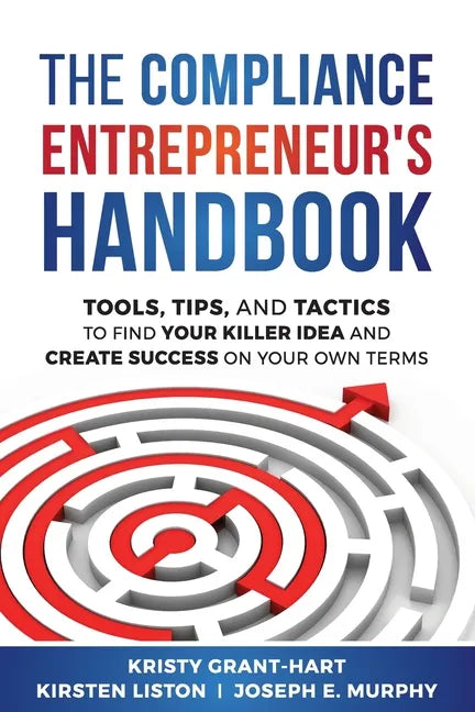 The Compliance Entrepreneur's Handbook: Tools, Tips, and Tactics to Find Your Killer Idea and Create Success on Your Own Terms - Paperback