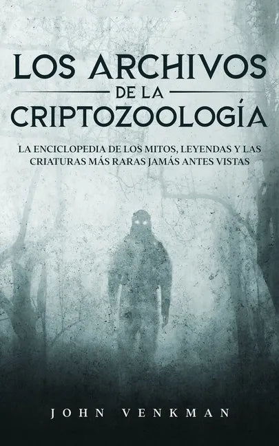 Los Archivos de la Criptozoología: La Enciclopedia de los Mitos, Leyendas y las Criaturas más Raras Jamás antes Vistas - Paperback