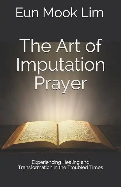 The Art of Imputation Prayer: Experiencing Healing and Transformation in the Troubled Times - Paperback