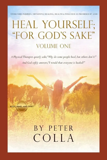 Heal Yourself; "For God's Sake": A Physical Therapist's Instructional Guide to Overcome Injuries, Obtaining Healing, Health, and Wellness As Promised - Paperback