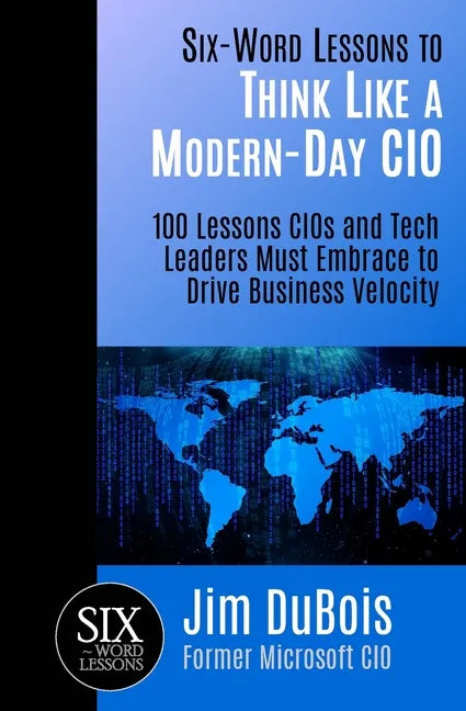 Six-Word Lessons to Think Like a Modern-Day CIO: 100 Lessons CIOs and Tech Leaders Must Embrace to Drive Business Velocity - Paperback