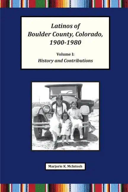 Latinos of Boulder County, Colorado, 1900-1980: Volume One: History and Contributions - Paperback