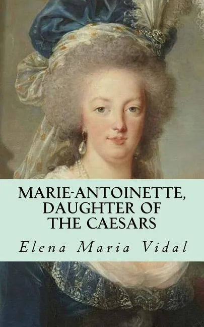 Marie-Antoinette, Daughter of the Caesars: Her Life, Her Times, Her Legacy - Paperback