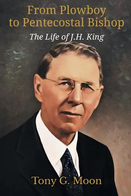 From Plowboy to Pentecostal Bishop: The Life of J. H. King - Paperback