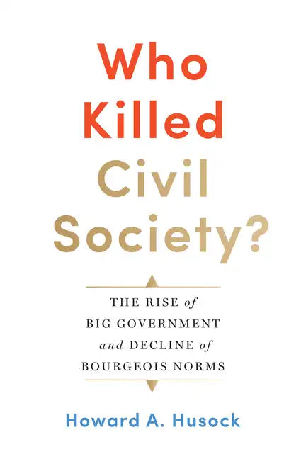 Who Killed Civil Society?: The Rise of Big Government and Decline of Bourgeois Norms - Hardcover