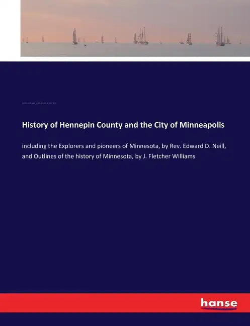 History of Hennepin County and the City of Minneapolis: including the Explorers and pioneers of Minnesota, by Rev. Edward D. Neill, and Outlines of th - Paperback