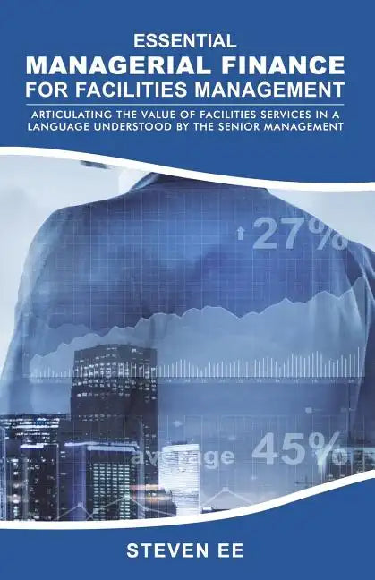 Essential Managerial Finance for Facilities Management: Articulating the Value of Facilities Services in a Language Understood by the Senior Managemen - Paperback