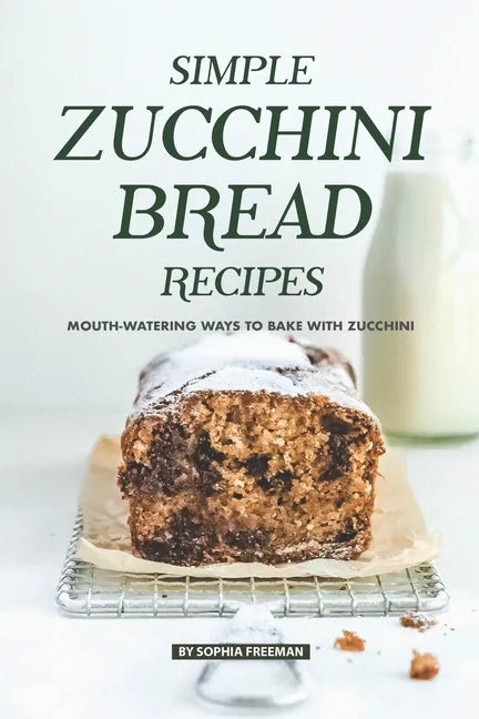Simple Zucchini Bread Recipes: Mouth-Watering Ways to Bake with Zucchini - Paperback