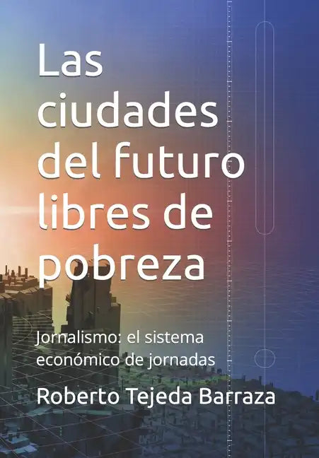 Las ciudades del futuro libres de pobreza: Jornalismo: el sistema económico de jornadas - Paperback