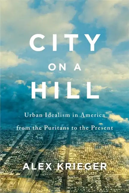 City on a Hill: Urban Idealism in America from the Puritans to the Present - Hardcover