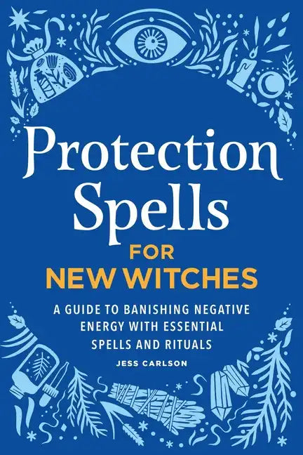 Protection Spells for New Witches: A Guide to Banishing Negative Energy with Essential Spells and Rituals - Hardcover