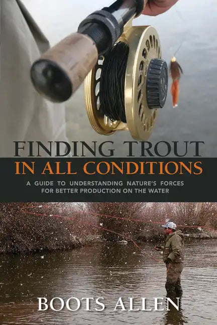 Finding Trout in All Conditions: A Guide to Understanding Nature's Forces for Better Production on the Water - Hardcover