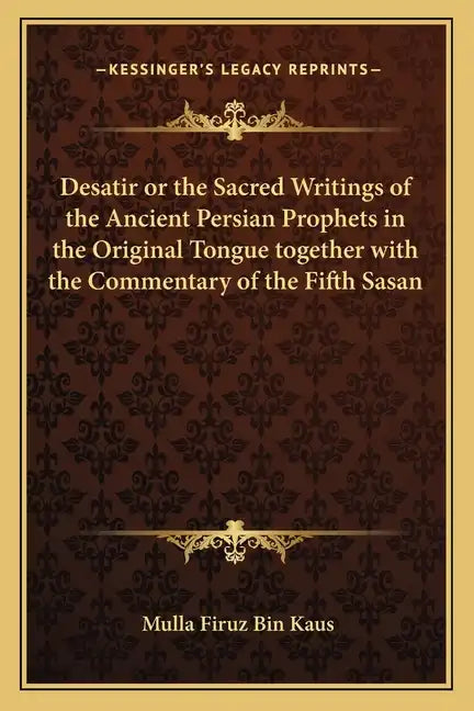 Desatir or the Sacred Writings of the Ancient Persian Prophets in the Original Tongue Together with the Commentary of the Fifth Sasan - Paperback