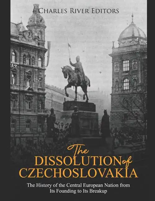 The Dissolution of Czechoslovakia: The History of the Central European Nation from Its Founding to Its Breakup - Paperback