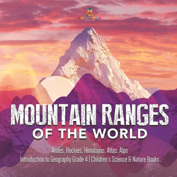 Mountain Ranges of the World: Andes, Rockies, Himalayas, Atlas, Alps Introduction to Geography Grade 4 Children's Science & Nature Books - Paperback