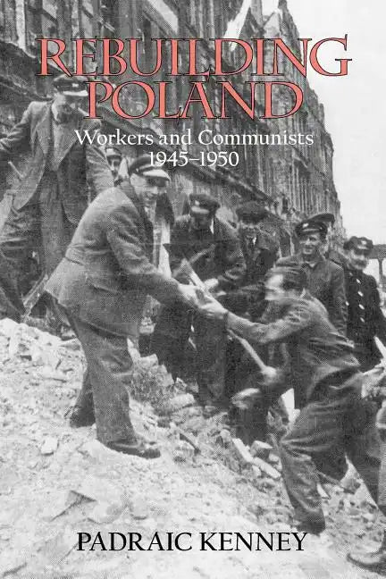 Rebuilding Poland: Workers and Communists, 1945-1950 - Paperback