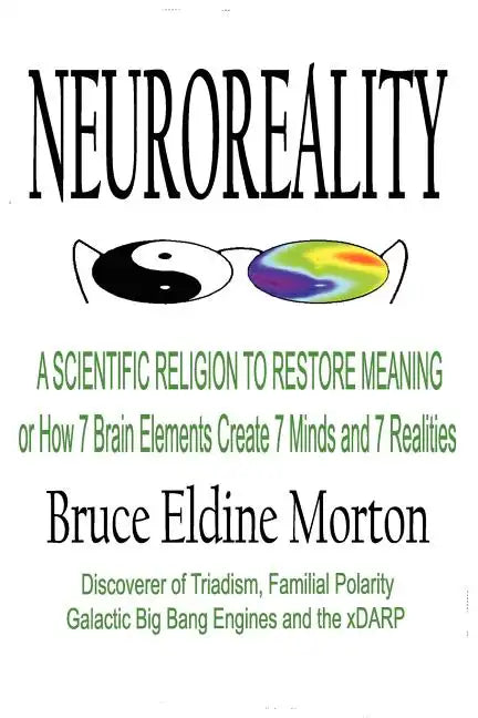 Neuroreality: A Scientific Religion to Restore Meaning, or How 7 Brain Elements Create 7 Minds and 7 Realities - Paperback