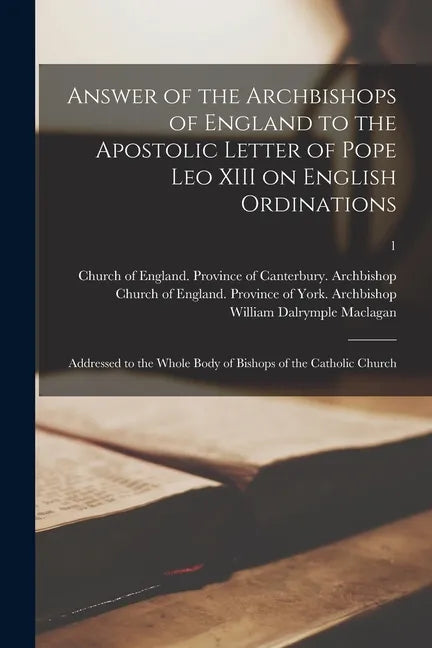 Answer of the Archbishops of England to the Apostolic Letter of Pope Leo XIII on English Ordinations: Addressed to the Whole Body of Bishops of the Ca - Paperback